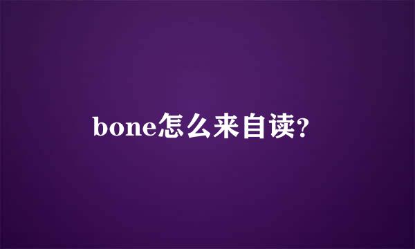 bone怎么来自读？