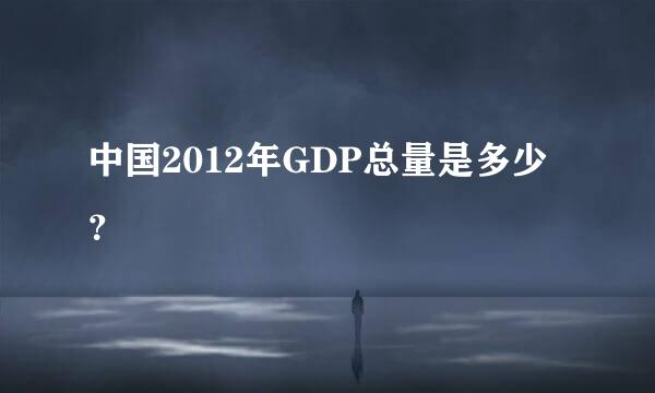 中国2012年GDP总量是多少？