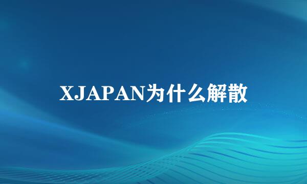 XJAPAN为什么解散