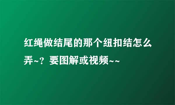 红绳做结尾的那个纽扣结怎么弄~？要图解或视频~~