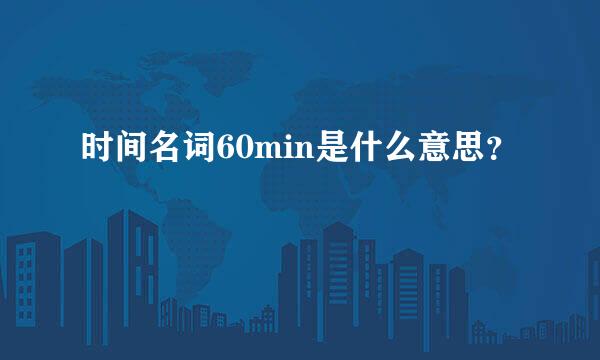 时间名词60min是什么意思？