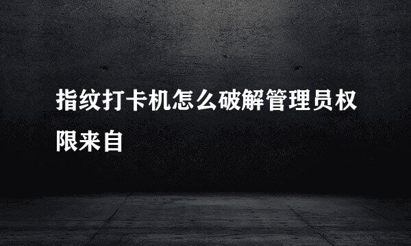 指纹打卡机怎么破解管理员权限来自