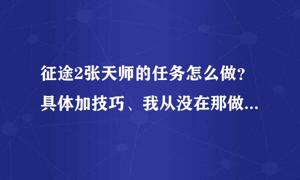 征途2张天师的任务怎么做？具体加技巧、我从没在那做过、请说详细点