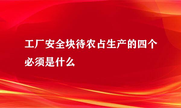 工厂安全块待农占生产的四个必须是什么