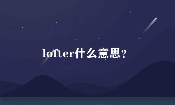 lofter什么意思？