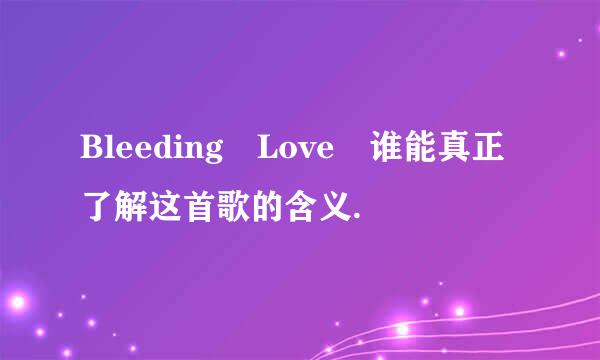 Bleeding Love 谁能真正了解这首歌的含义.