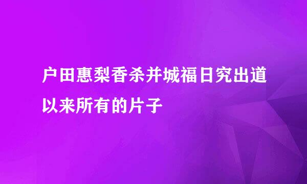 户田惠梨香杀并城福日究出道以来所有的片子