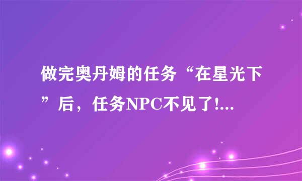 做完奥丹姆的任务“在星光下”后，任务NPC不见了!~怎么回事呀?