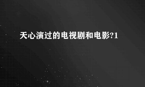 天心演过的电视剧和电影?1