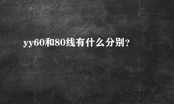 yy60和80线有什么分别？