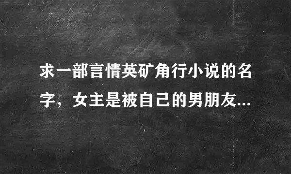 求一部言情英矿角行小说的名字，女主是被自己的男朋友出卖，献给男主的。