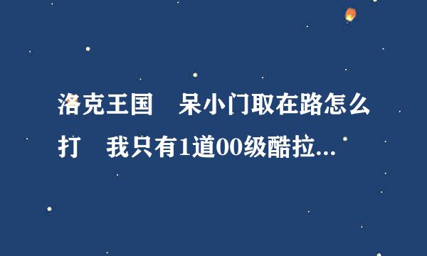 洛克王国 呆小门取在路怎么打 我只有1道00级酷拉 100级蛇仙 80级逍遥 73级射来自手