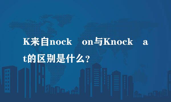 K来自nock on与Knock at的区别是什么？