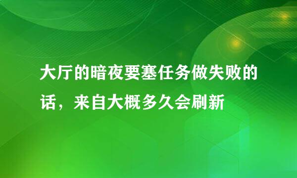 大厅的暗夜要塞任务做失败的话，来自大概多久会刷新