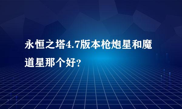 永恒之塔4.7版本枪炮星和魔道星那个好？