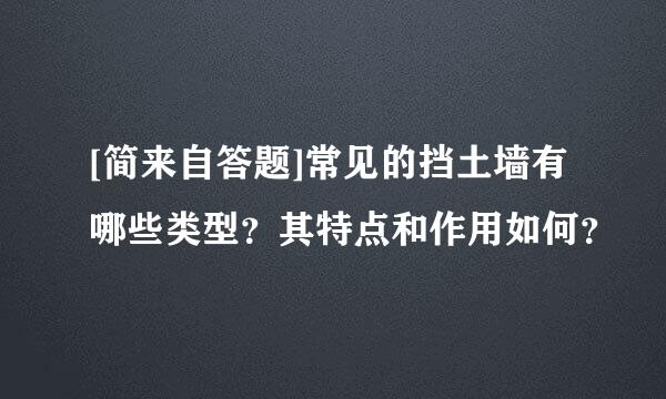 [简来自答题]常见的挡土墙有哪些类型？其特点和作用如何？