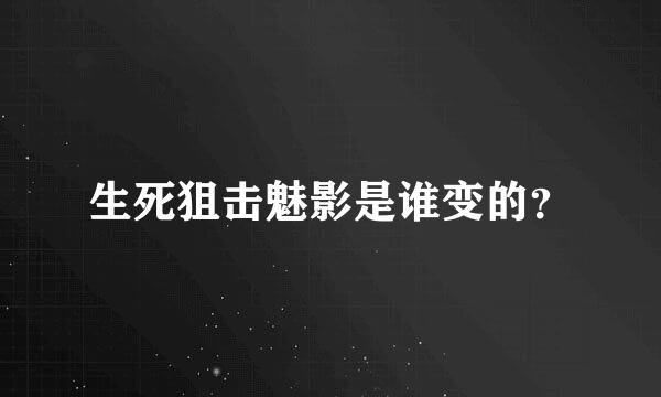 生死狙击魅影是谁变的？