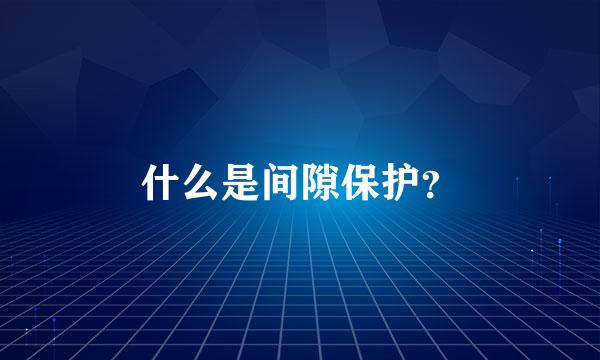 什么是间隙保护？