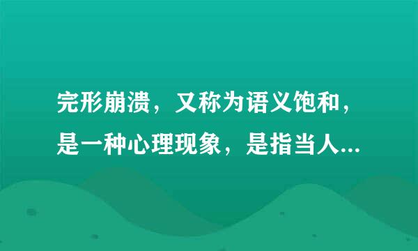 完形崩溃，又称为语义饱和，是一种心理现象，是指当人们重复一个词或短语时，会暂时认为词或短语重复无意义。