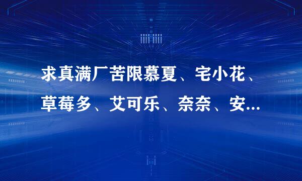 求真满厂苦限慕夏、宅小花、草莓多、艾可乐、奈奈、安晴、夏雪缘、叶冰伦、凉桃的校园小说。