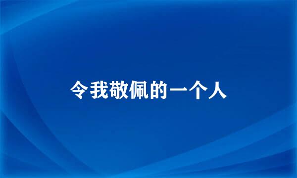 令我敬佩的一个人