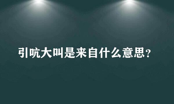 引吭大叫是来自什么意思？