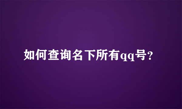 如何查询名下所有qq号？