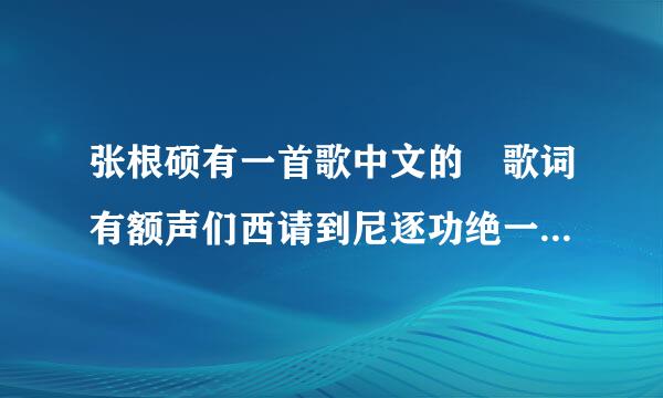 张根硕有一首歌中文的 歌词有额声们西请到尼逐功绝一句蹦蹦心跳这是心跳的来自节奏 哦为哦然后就忘了 大家有360问答知道这是什么歌吗