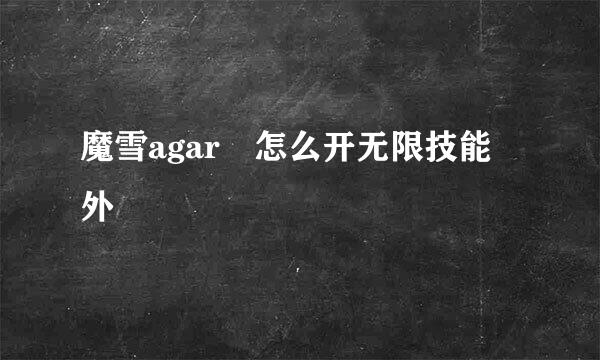 魔雪agar 怎么开无限技能 外