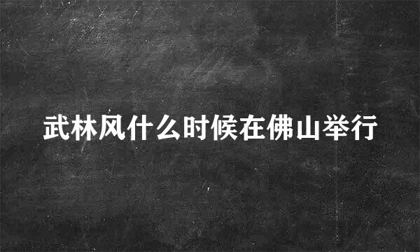 武林风什么时候在佛山举行