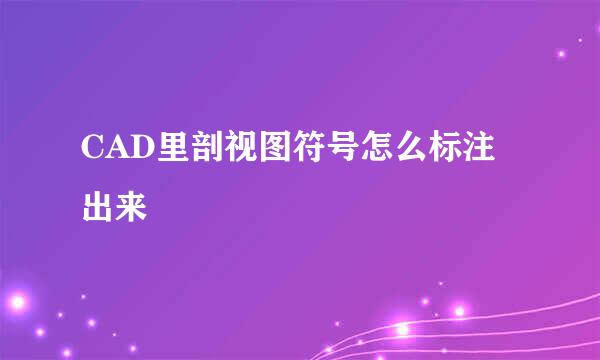 CAD里剖视图符号怎么标注出来