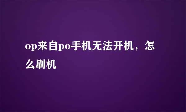 op来自po手机无法开机，怎么刷机