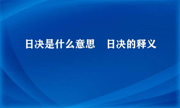 日决是什么意思 日决的释义