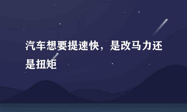 汽车想要提速快，是改马力还是扭矩