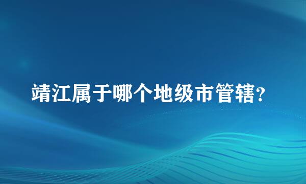 靖江属于哪个地级市管辖？