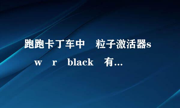 跑跑卡丁车中 粒子激活器s w r black 有杆免预联丰圆什么区别? 哪个性能最好?