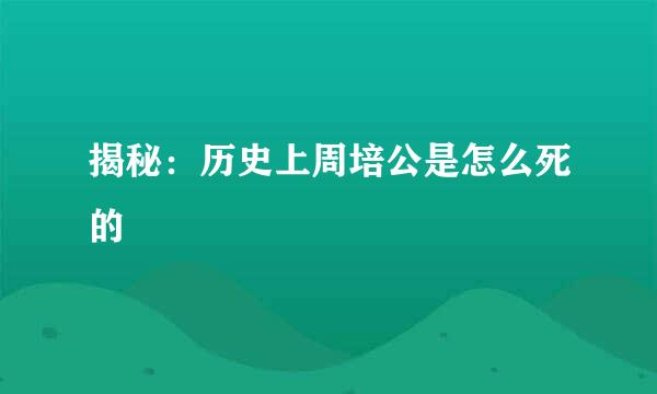 揭秘：历史上周培公是怎么死的