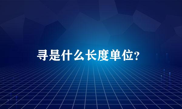 寻是什么长度单位？