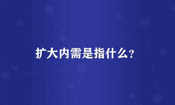 扩大内需是指什么？