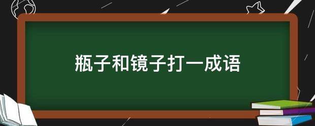 瓶子和镜子打一成语