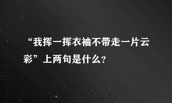 “我挥一挥衣袖不带走一片云彩”上两句是什么？