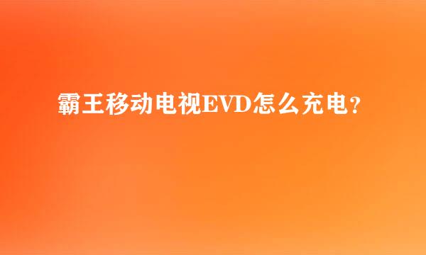 霸王移动电视EVD怎么充电？