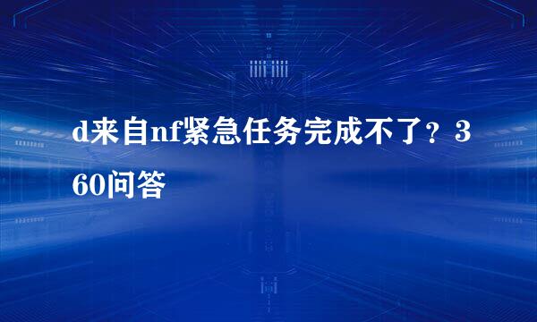 d来自nf紧急任务完成不了？360问答