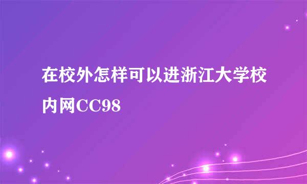 在校外怎样可以进浙江大学校内网CC98