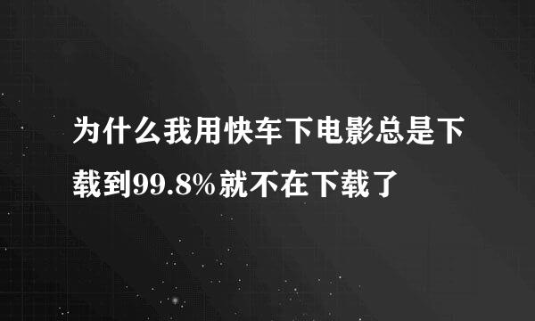 为什么我用快车下电影总是下载到99.8%就不在下载了