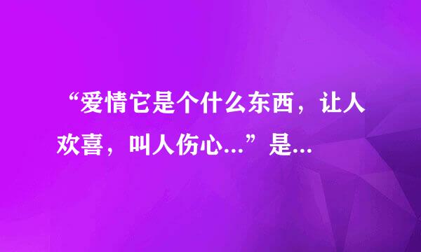 “爱情它是个什么东西，让人欢喜，叫人伤心...”是哪首歌的歌词？