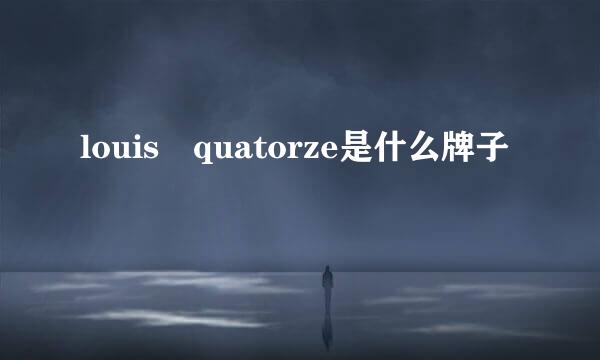 louis quatorze是什么牌子