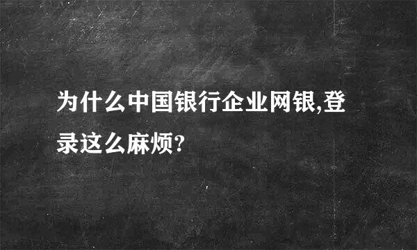 为什么中国银行企业网银,登录这么麻烦?