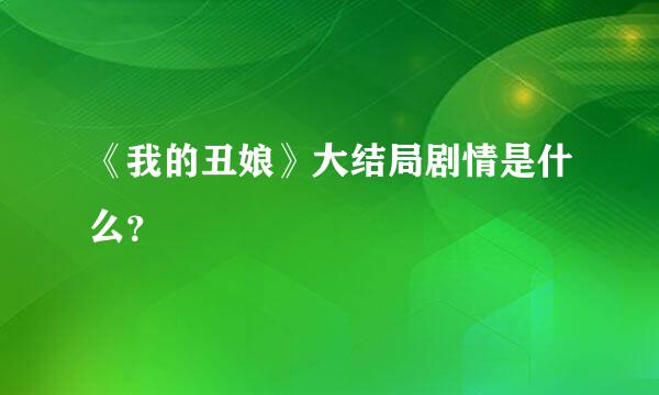 《我的丑娘》大结局剧情是什么？