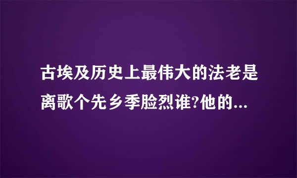 古埃及历史上最伟大的法老是离歌个先乡季脸烈谁?他的丰功伟绩是什么?